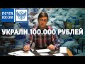 ПОЧТА РОССИИ УКРАЛА 100.000 РУБЛЕЙ!!!