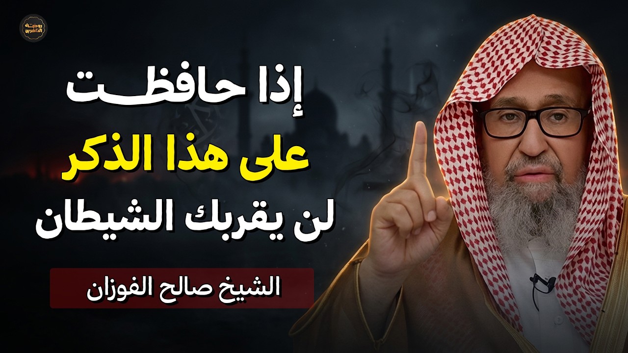 تسمك بهذا الذكر ولن يقترب منك الشيطان ابداً بإذن الله | الشيخ صالح الفوزان