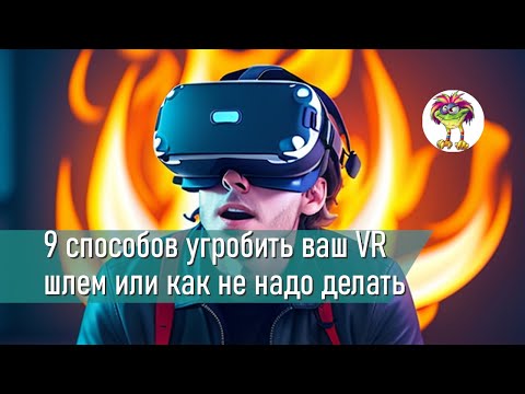 Видео: 9 способов угробить ваш VR шлем или "Учимся на чужих ошибках"