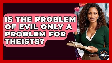 Is The Problem Of Evil Only A Problem For Theists? - The Ethical Compass