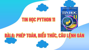 Tin Học PyThon 11 - Bài 6: Phép Toán, Biểu Thức, Câu Lệnh Gán