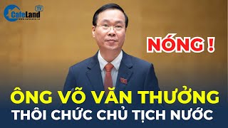 Trung ương ĐỒNG Ý ông Võ Văn Thưởng THÔI CHỨC CHỦ TỊCH NƯỚC | CafeLand image