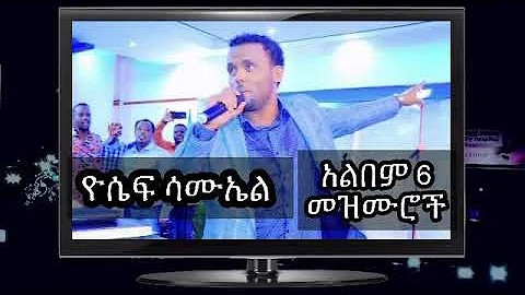 Yosef Samuel//ዬሴፍ ሙኤል//Albem 6//ቁጥር 6 ሙሉ መዝሙሮች