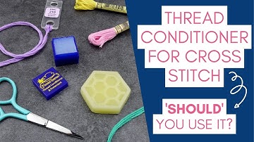 When is it Helpful to use Thread Conditioner for Cross Stitch?