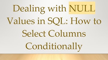 Dealing with NULL Values in SQL: How to Select Columns Conditionally
