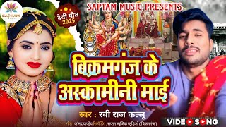 बकरमगज क कमन मई Mai Ravi Raj Kallu Devi Geet 2025 Saptam Music