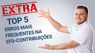 TOP 5 - ERROS MAIS FREQUENTES NO PREENCHIMENTO DA EFD-CONTRIBUIÇÕES