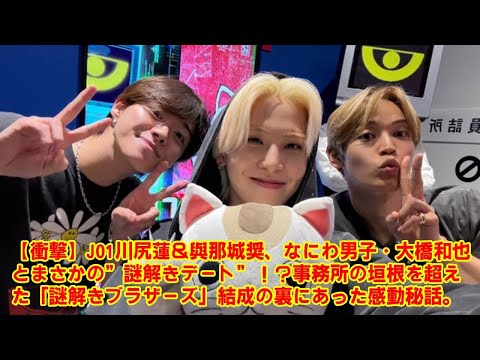 【衝撃】JO1川尻蓮＆與那城奨、なにわ男子・大橋和也とまさかの”謎解きデート”！？事務所の垣根を超えた「謎解きブラザーズ」結成の裏にあった感動秘話。