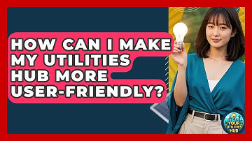 How Can I Make My Utilities Hub More User-Friendly? - Your Utilities Hub