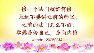 修一个法门就好好修,永远不要讲之前的师父、之前的法门怎么不好;学佛是修自己,是向内修wenda20250314|法音问答|心灵法门网:https://115.29.204.146/#/v2/read/