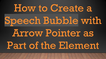 How to Create a Speech Bubble with Arrow Pointer as Part of the Element