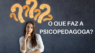 O que faz a Psicopedagoga? O que faz a Psicopedagoga?