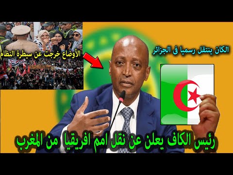 رئيس الكاف يعلن عن نقل أمم أفريقيا من المغرب بسبب المظاهرات الحاشدة وصدمة لقجع ويفاجئ الجزائر رسميا