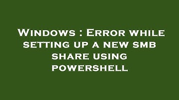 Windows : Error while setting up a new smb share using powershell