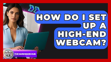 How Do I Set Up A High-end Webcam? - The Hardware Hub