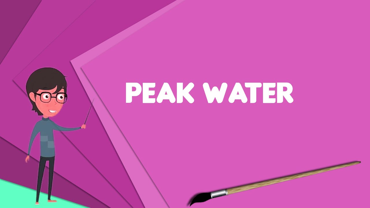 What is Peak water? Explain Peak water, Define Peak water, Meaning of