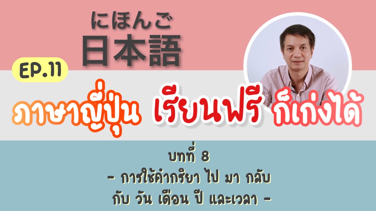 ภาษาญี่ปุ่น เรียนฟรี ก็เก่งได้ Ep.11 บทที่8 การใช้คำกริยา ไป มา กลับ กับ วัน เดือน ปี และเวลา