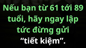 Nếu bạn từ 61 - 89 tuổi, hãy ngừng ‘gửi tiết kiệm’ Sự thật gây sốc được nhân viên ngân hàng!