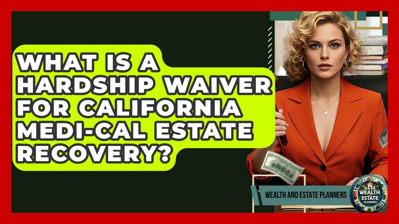 What Is A Hardship Waiver For California Medi-Cal Estate Recovery? - Wealth and Estate Planners