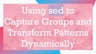 Full Using sed to Capture Groups and Transform Patterns Dynamically Guide