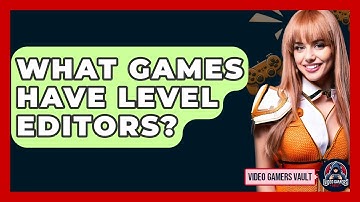 What Games Have Level Editors? - Video Gamers Vault