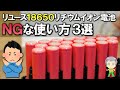 リユースした18650リチウムイオン電池のNGな使い方 3選