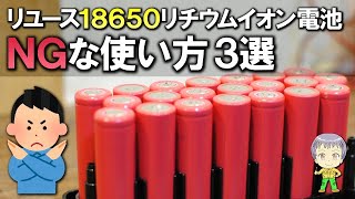 リユースした18650リチウムイオン電池のNGな使い方 3選