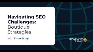Data Planet | Navigating SEO Challenges: Boutique Strategies with Dave Estey