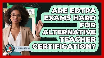 Are edTPA Exams Hard For Alternative Teacher Certification? - Aspiring Teacher Guide