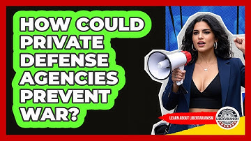How Could Private Defense Agencies Prevent War? - Learn About Libertarianism