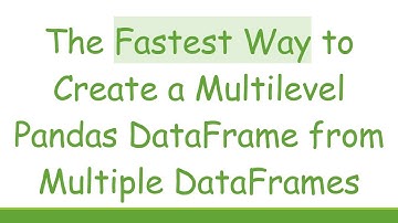 The Fastest Way to Create a Multilevel Pandas DataFrame from Multiple DataFrames