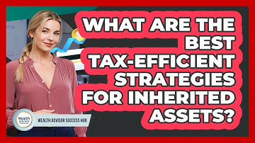 What Are The Best Tax-efficient Strategies For Inherited Assets? - Wealth Advisor Success Hub