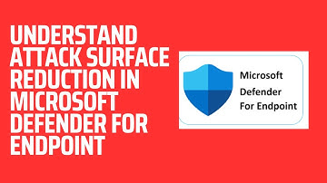 UNDERSTAND ATTACK SURFACE REDUCTION IN MICROSOFT DEFENDER FOR ENDPOINT