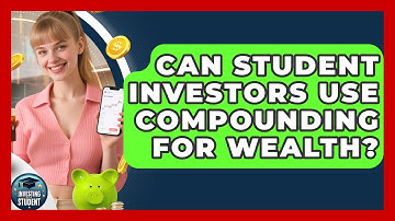 Can Student Investors Use Compounding For Wealth? - Investing As A Student