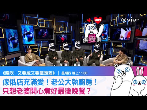 《晚吹 - 又要威 又要戴頭盔》傢俬店充滿愛！老公大執廚房！只想老婆開心煮好最後晚餐？