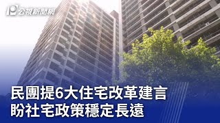 民團提6大住宅改革建言 盼社宅政策穩定長遠｜20231011 公視晚間新聞