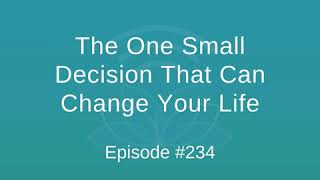 The One Small Decision That Can Change Your Life - Episode #234