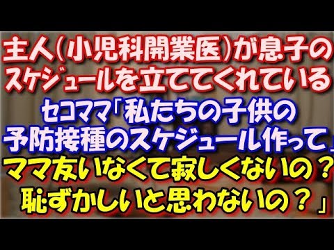 【スカッとする話】 主人（小児科開業医）が息子のスケジュールを立ててくれている。ｾｺﾏﾏ「私たちの子供の予防接種の作って！ママ友いなくて寂しくないの？恥ずかしくないの？」 スカッと修羅場ラバンダ