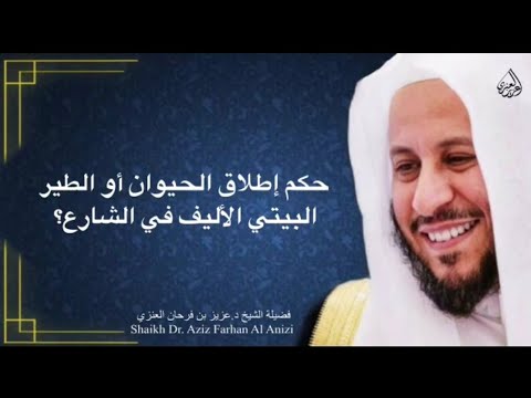 حكم إطلاق الحيوان أو الطير البيتي الأليف في الشارع عزيز فرحان العنزي