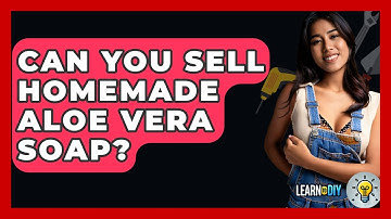 Can You Sell Homemade Aloe Vera Soap? - LearnToDIY360.com