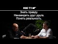 Знать правду.  Ненавидеть друг друга.  Понять реальность.