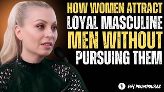 How Women Attract Loyal, Masculine Men Without Pursuing Them Evy poumpouras