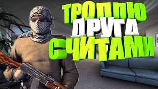 ИГРАЮ В CS:GO С ДРУГОМ! (ТРОЛЛИНГ ЧИТЕРА)