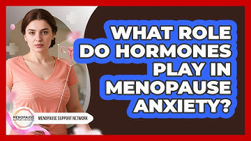 What Role Do Hormones Play In Menopause Anxiety? - Menopause Support Network