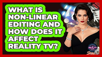 What Is Non-linear Editing And How Does It Affect Reality TV? - The Reality Radar