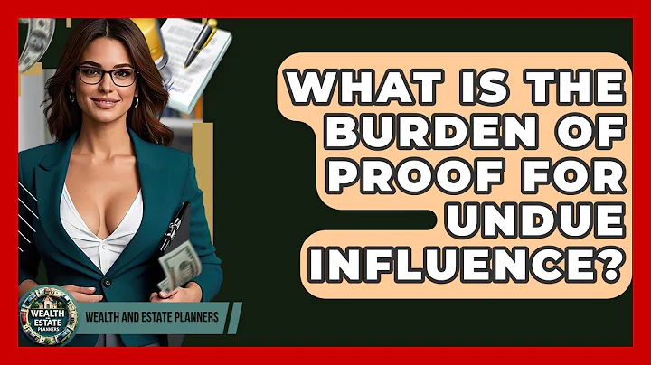 What Is The Burden Of Proof For Undue Influence? - Wealth and Estate Planners