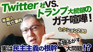 Twitter社VS.トランプ大統領ガチ喧嘩の背景解説。実は民主主義の根幹を揺るがす大問題！？　 Communications Decency Act／セクション230／米黒人死亡事件／激化する暴動