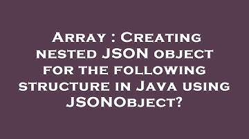Array : Creating nested JSON object for the following structure in Java using JSONObject?