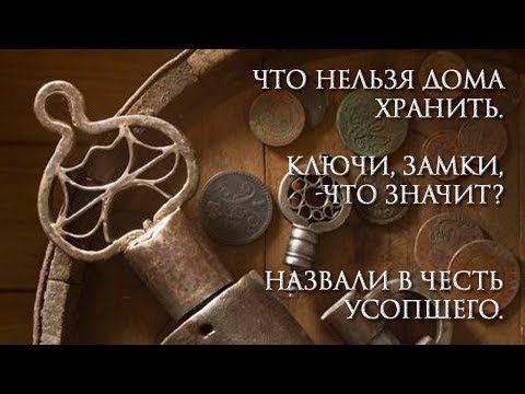 Что нельзя дома хранить. Ключи, Замки, -что значит? Назвали в Честь Усопшего.
