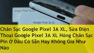 Chân Sạc Google Pixel 3A XL, Sửa Điện Thoại Google Pixel 3A XL Hỏng Chân Sạc Pin Ở Đâu Có Sẵn Hay Kh